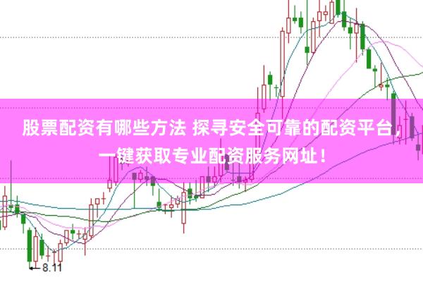 股票配资有哪些方法 探寻安全可靠的配资平台，一键获取专业配资服务网址！