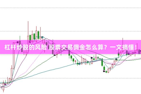 杠杆炒股的风险 股票交易佣金怎么算？一文搞懂！