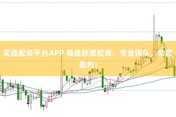 实盘配资平台APP 操盘联盟配资：专业团队，助您盈利！