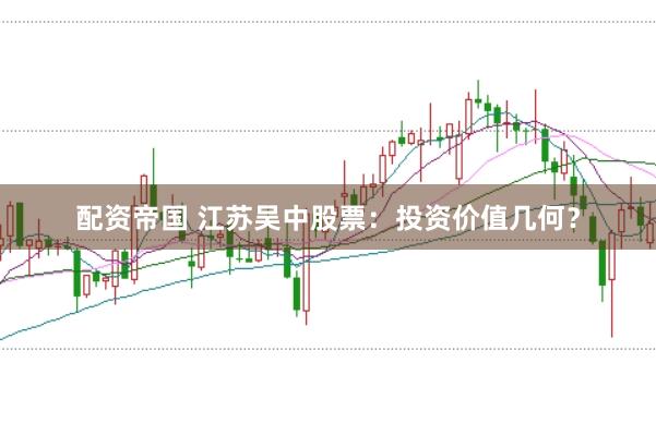 配资帝国 江苏吴中股票：投资价值几何？