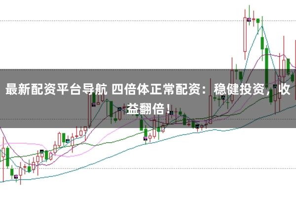 最新配资平台导航 四倍体正常配资：稳健投资，收益翻倍！