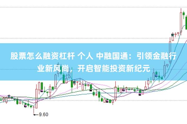 股票怎么融资杠杆 个人 中融国通：引领金融行业新风尚，开启智能投资新纪元
