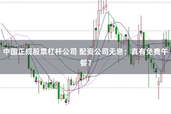 中国正规股票杠杆公司 配资公司无息：真有免费午餐？