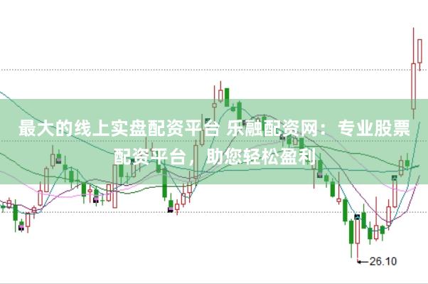 最大的线上实盘配资平台 乐融配资网：专业股票配资平台，助您轻松盈利