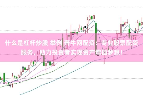 什么是杠杆炒股 举例 奔牛网配资：专业股票配资服务，助力投资者实现资产增值梦想！