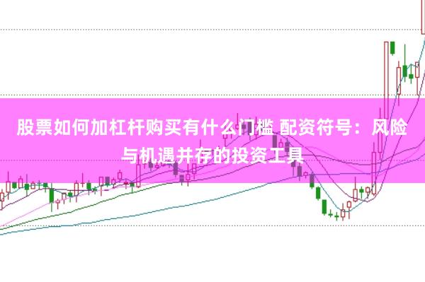 股票如何加杠杆购买有什么门槛 配资符号：风险与机遇并存的投资工具