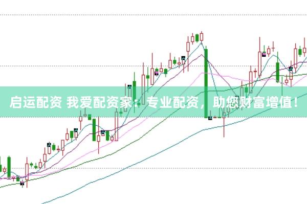 启运配资 我爱配资家：专业配资，助您财富增值！