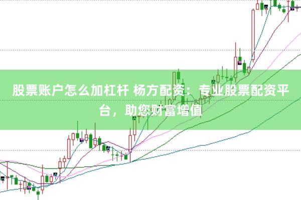 股票账户怎么加杠杆 杨方配资：专业股票配资平台，助您财富增值