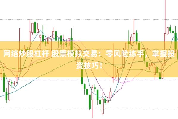 网络炒股杠杆 股票模拟交易：零风险练手，掌握投资技巧！