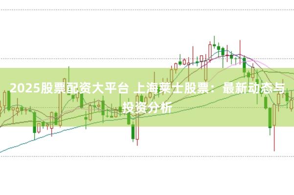 2025股票配资大平台 上海莱士股票：最新动态与投资分析