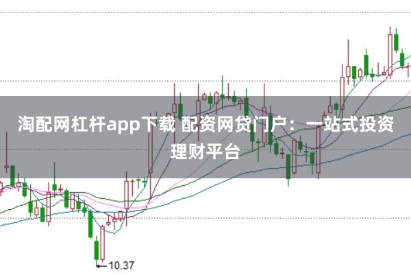 淘配网杠杆app下载 配资网贷门户：一站式投资理财平台