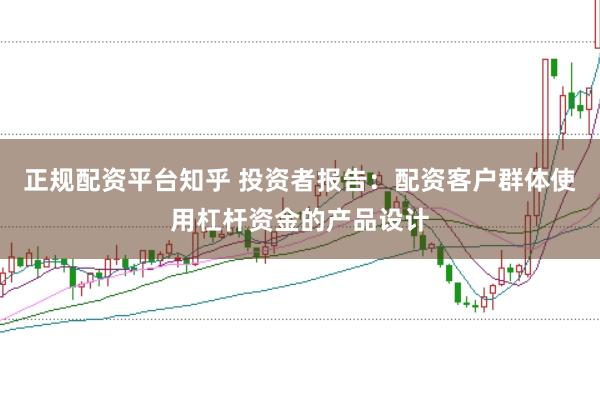 正规配资平台知乎 投资者报告：配资客户群体使用杠杆资金的产品设计