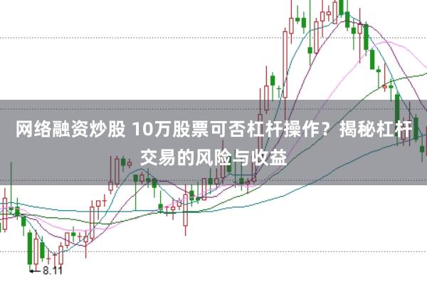 网络融资炒股 10万股票可否杠杆操作？揭秘杠杆交易的风险与收益