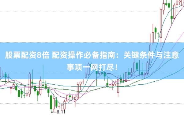 股票配资8倍 配资操作必备指南：关键条件与注意事项一网打尽！