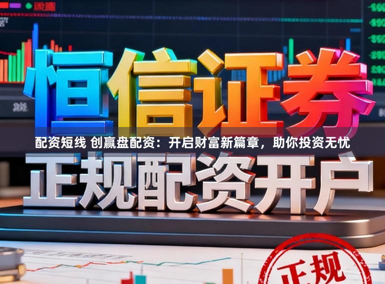 配资短线 创赢盘配资：开启财富新篇章，助你投资无忧