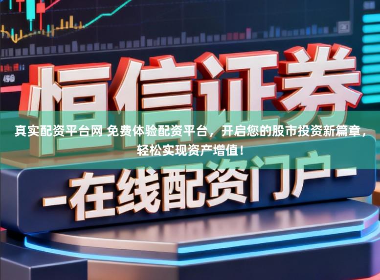 真实配资平台网 免费体验配资平台，开启您的股市投资新篇章，轻松实现资产增值！