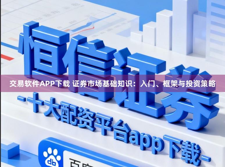 交易软件APP下载 证券市场基础知识：入门、框架与投资策略