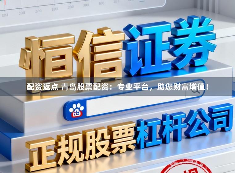 配资返点 青岛股票配资：专业平台，助您财富增值！