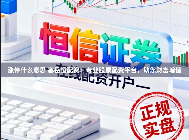 涨停什么意思 塞岳恒配资：专业股票配资平台，助您财富增值