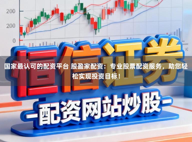 国家最认可的配资平台 股盈家配资：专业股票配资服务，助您轻松实现投资目标！