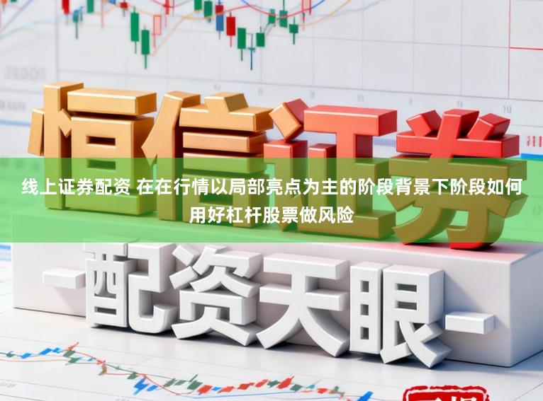线上证券配资 在在行情以局部亮点为主的阶段背景下阶段如何用好杠杆股票做风险