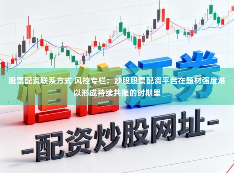 股票配资联系方式 风控专栏：炒股股票配资平台在题材强度难以形成持续共振的时期里