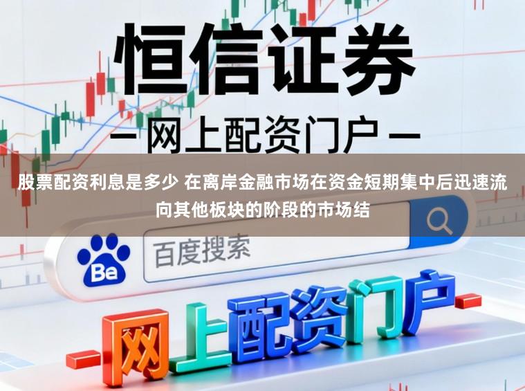 股票配资利息是多少 在离岸金融市场在资金短期集中后迅速流向其他板块的阶段的市场结
