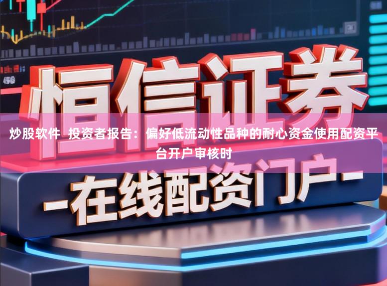 炒股软件  投资者报告：偏好低流动性品种的耐心资金使用配资平台开户审核时