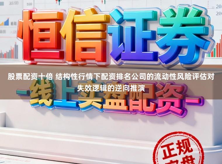 股票配资十倍 结构性行情下配资排名公司的流动性风险评估对失效逻辑的逆向推演