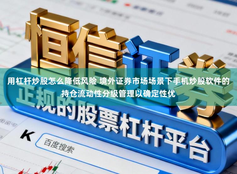 用杠杆炒股怎么降低风险 境外证券市场场景下手机炒股软件的持仓流动性分级管理以确定性优