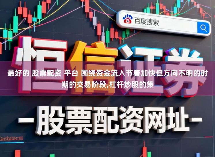 最好的 股票配资 平台 围绕资金流入节奏加快但方向不明的时期的交易阶段,杠杆炒股的策