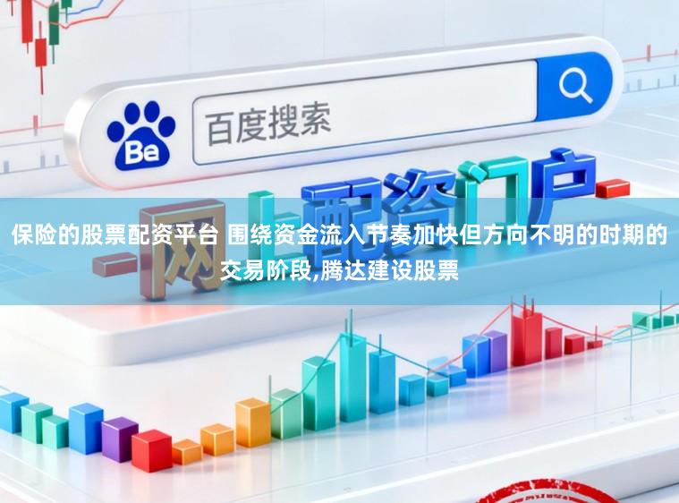 保险的股票配资平台 围绕资金流入节奏加快但方向不明的时期的交易阶段,腾达建设股票
