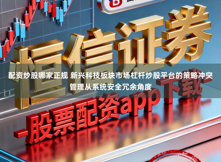 配资炒股哪家正规 新兴科技板块市场杠杆炒股平台的策略冲突管理从系统安全冗余角度