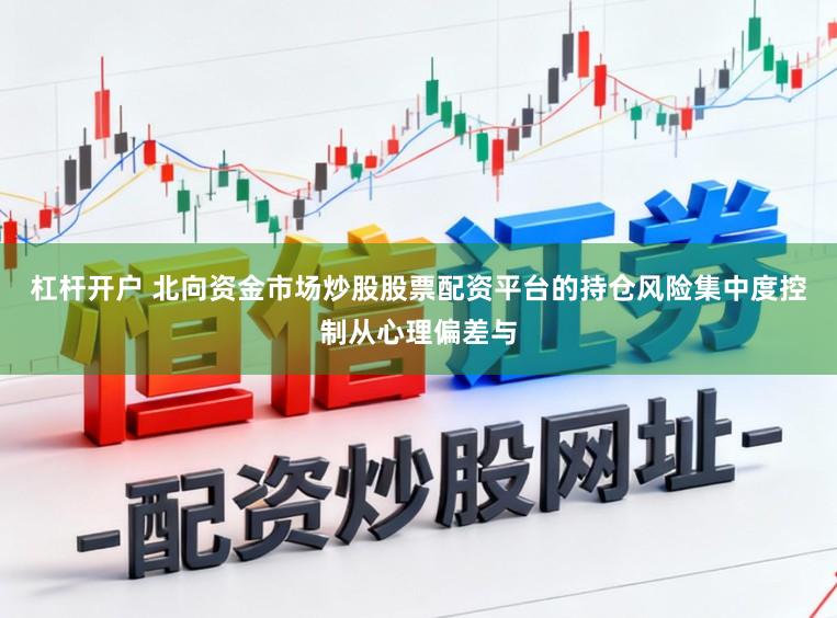 杠杆开户 北向资金市场炒股股票配资平台的持仓风险集中度控制从心理偏差与