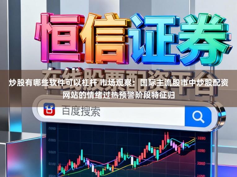 炒股有哪些软件可以杠杆 市场观察：国际主流股市中炒股配资网站的情绪过热预警阶段特征归
