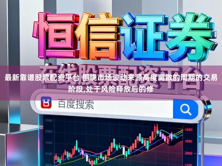 最新靠谱股票配资平台 围绕市场波动来源高度离散的周期的交易阶段,处于风险释放后的修