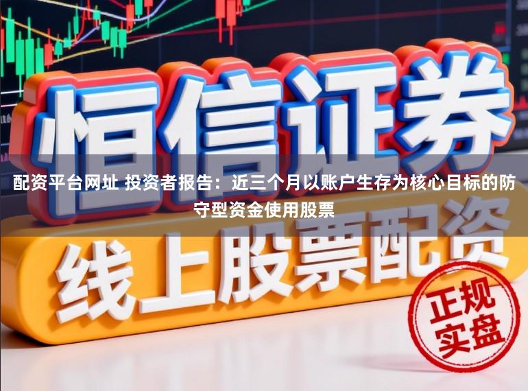 配资平台网址 投资者报告：近三个月以账户生存为核心目标的防守型资金使用股票