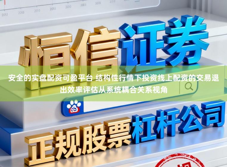 安全的实盘配资可盈平台 结构性行情下投资线上配资的交易退出效率评估从系统耦合关系视角