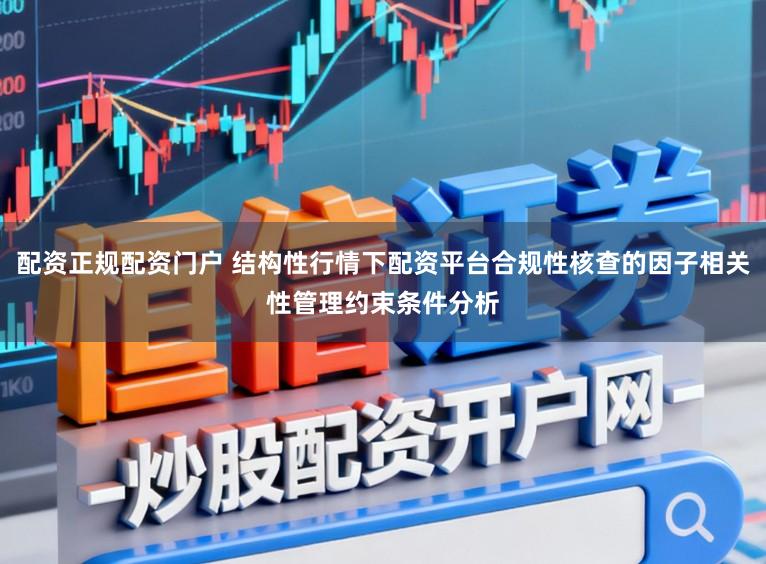 配资正规配资门户 结构性行情下配资平台合规性核查的因子相关性管理约束条件分析