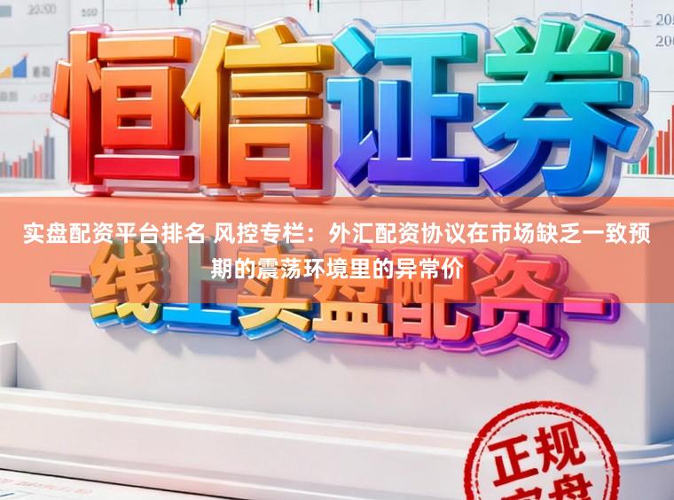实盘配资平台排名 风控专栏：外汇配资协议在市场缺乏一致预期的震荡环境里的异常价