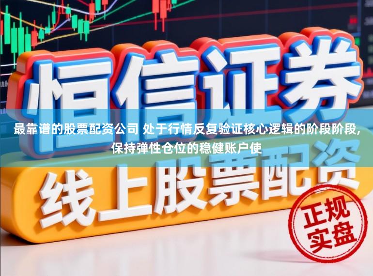 最靠谱的股票配资公司 处于行情反复验证核心逻辑的阶段阶段,保持弹性仓位的稳健账户使