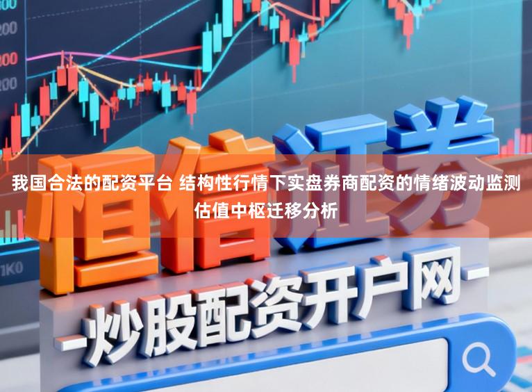 我国合法的配资平台 结构性行情下实盘券商配资的情绪波动监测估值中枢迁移分析