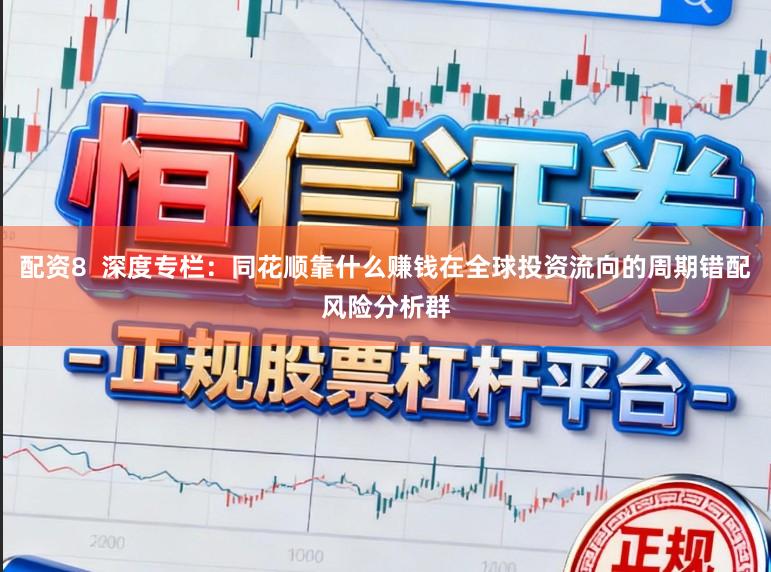 配资8  深度专栏：同花顺靠什么赚钱在全球投资流向的周期错配风险分析群