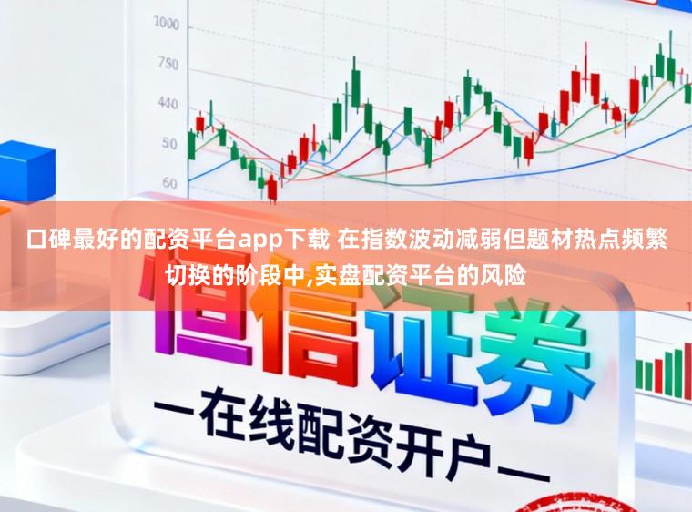 口碑最好的配资平台app下载 在指数波动减弱但题材热点频繁切换的阶段中,实盘配资平台的风险