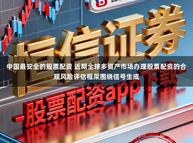 中国最安全的股票配资 近期全球多资产市场办理股票配资的合规风险评估框架围绕信号生成