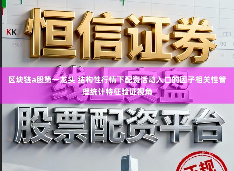 区块链a股第一龙头 结构性行情下配资活动入口的因子相关性管理统计特征验证视角