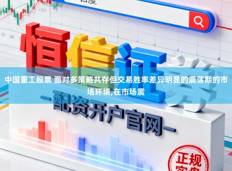中国重工股票 面对多策略共存但交易胜率差异明显的震荡期的市场环境,在市场震