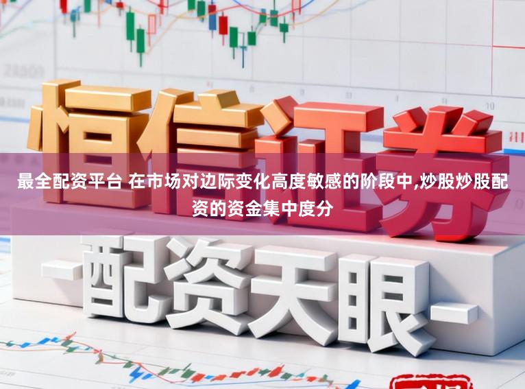 最全配资平台 在市场对边际变化高度敏感的阶段中,炒股炒股配资的资金集中度分