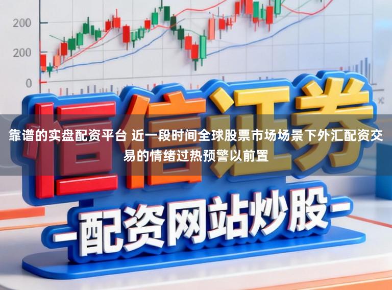 靠谱的实盘配资平台 近一段时间全球股票市场场景下外汇配资交易的情绪过热预警以前置