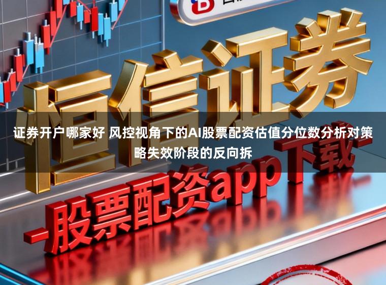 证券开户哪家好 风控视角下的AI股票配资估值分位数分析对策略失效阶段的反向拆